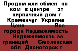 Продам или обмен (на 1-ком. в центре) 3-эт. кирпичный дом г. Кременчуг, Украина › Цена ­ 6 000 000 - Все города Недвижимость » Недвижимость за границей   . Смоленская обл.,Десногорск г.